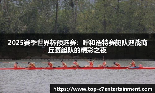 2025赛季世界杯预选赛:呼和浩特赛艇队迎战商丘赛艇队的精彩之夜