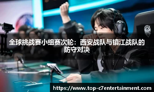 全球挑战赛小组赛次轮:西安战队与镇江战队的防守对决