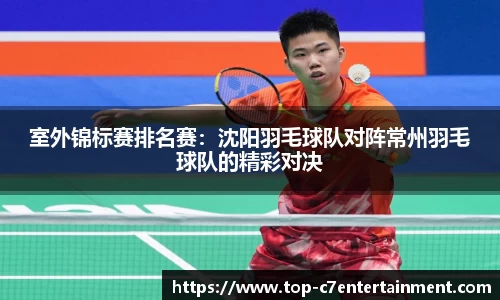 室外锦标赛排名赛:沈阳羽毛球队对阵常州羽毛球队的精彩对决