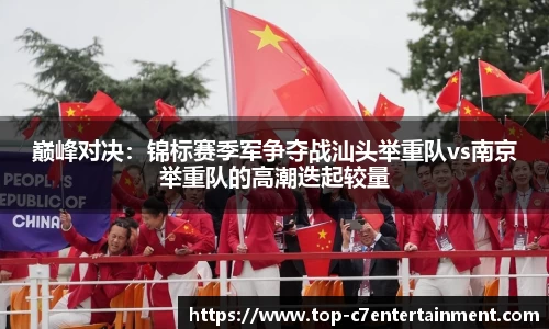 巅峰对决:锦标赛季军争夺战汕头举重队vs南京举重队的高潮迭起较量